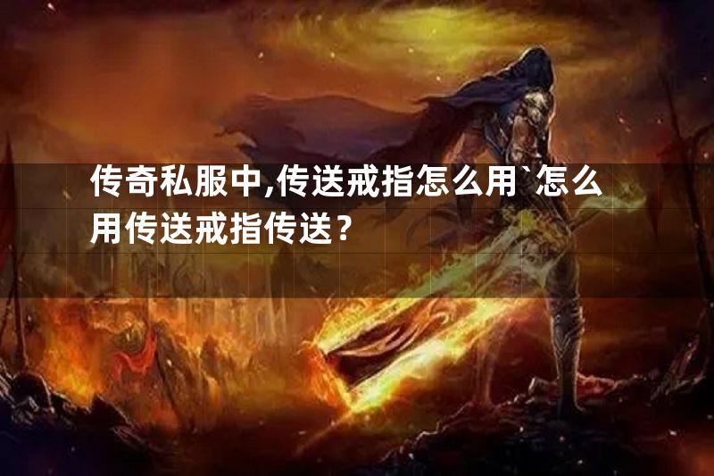 传奇私服中,传送戒指怎么用`怎么用传送戒指传送？